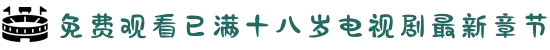 免费观看已满十八岁电视剧最新章节-已满十八岁免费观看电视剧网站-免费观看已满十八岁免费观看电视剧-男生的困困放在女生的困困里